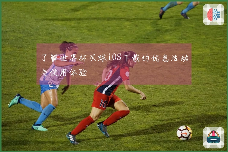 了解世界杯买球iOS下载的优惠活动与使用体验