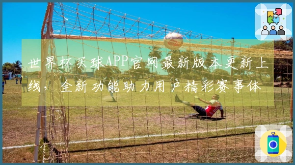 世界杯买球APP官网最新版本更新上线,全新功能助力用户精彩赛事体验