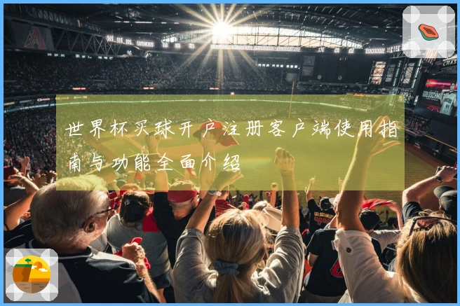 世界杯买球开户注册客户端使用指南与功能全面介绍