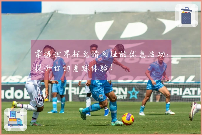 掌握世界杯竞猜网址的优惠活动，提升你的看球体验！