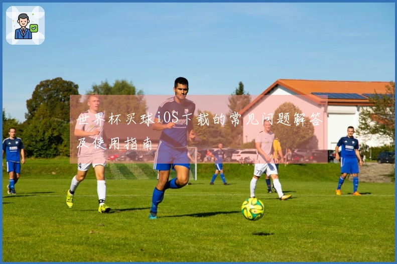 世界杯买球iOS下载的常见问题解答及使用指南