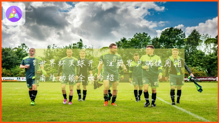 世界杯买球开户注册客户端使用指南与功能全面介绍