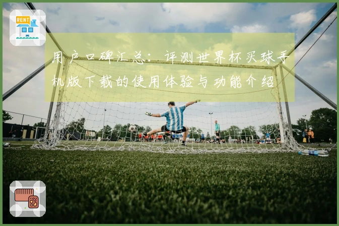 用户口碑汇总：评测世界杯买球手机版下载的使用体验与功能介绍