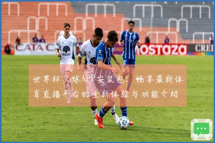世界杯买球APP安装包：畅享最新体育直播平台的全新体验与功能介绍