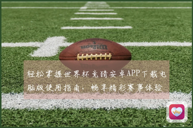 轻松掌握世界杯竞猜安卓APP下载电脑版使用指南，畅享精彩赛事体验！