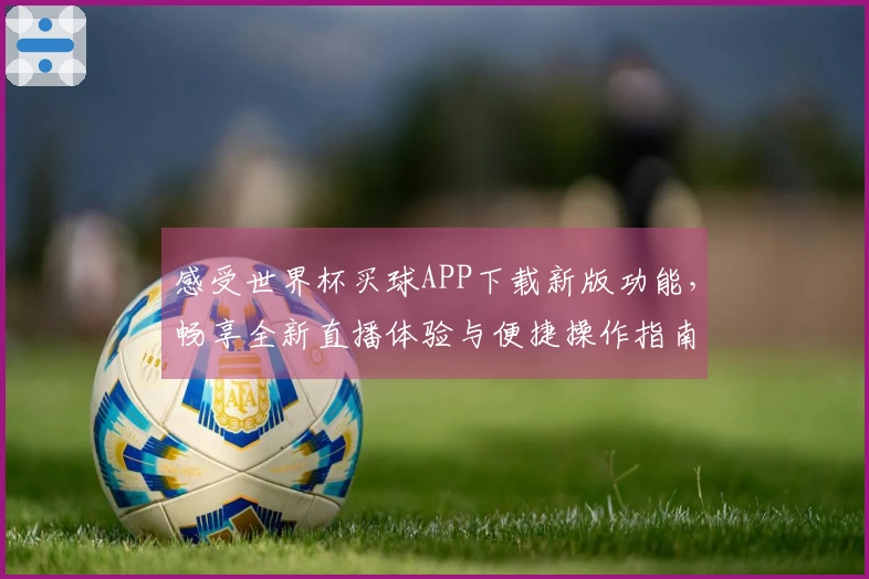 感受世界杯买球APP下载新版功能，畅享全新直播体验与便捷操作指南