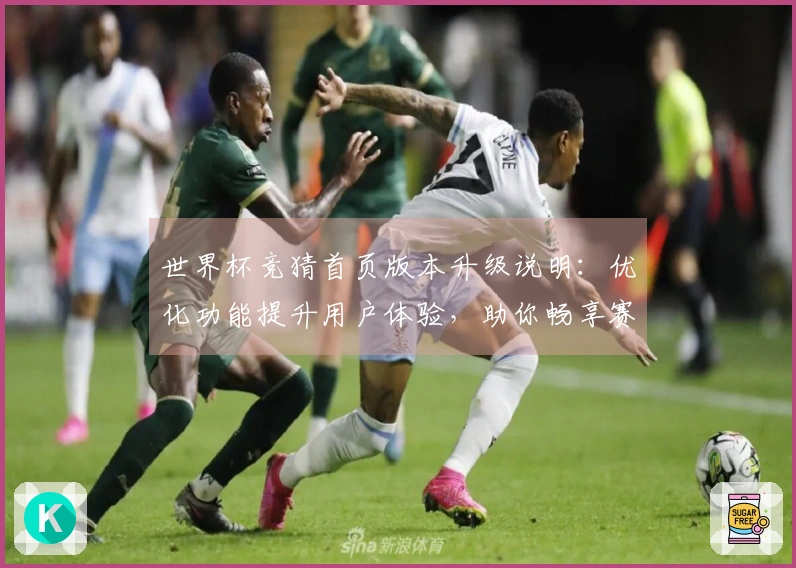 世界杯竞猜首页版本升级说明：优化功能提升用户体验，助你畅享赛事直播