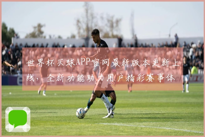 世界杯买球APP官网最新版本更新上线，全新功能助力用户精彩赛事体验